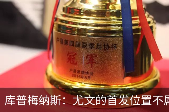 库普梅纳斯：尤文的首发位置不属于11个人，我对没能上场感到平静